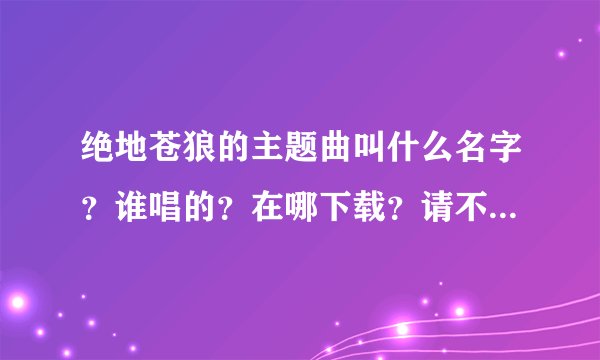 绝地苍狼的主题曲叫什么名字？谁唱的？在哪下载？请不要给我看歌词！答案好的追加二百