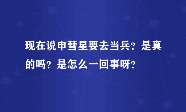现在说申彗星要去当兵？是真的吗？是怎么一回事呀？