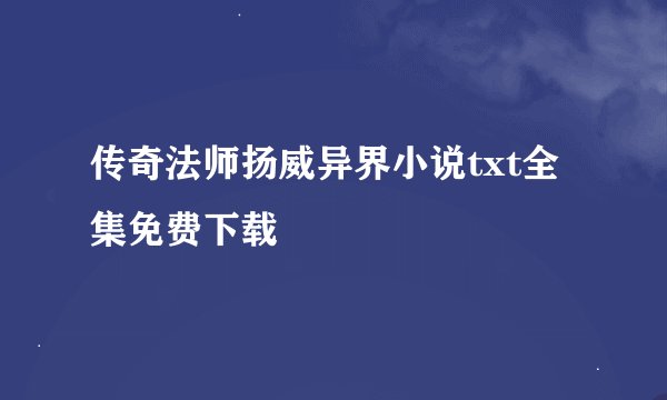 传奇法师扬威异界小说txt全集免费下载