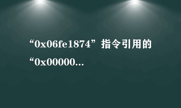 “0x06fe1874”指令引用的“0x00000000”内存.