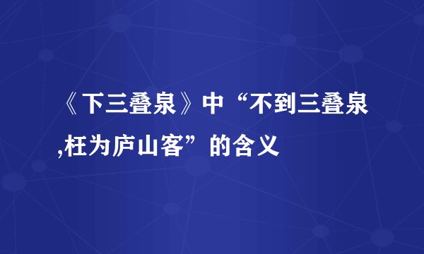 《下三叠泉》中“不到三叠泉,枉为庐山客”的含义