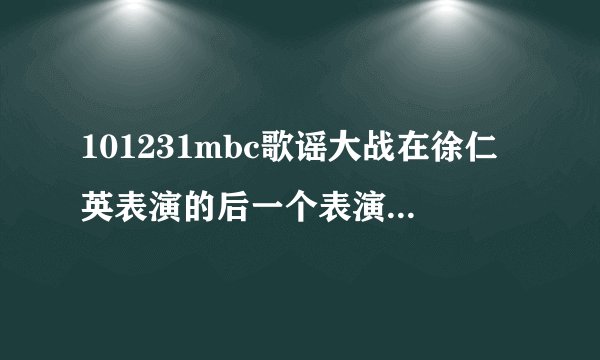 101231mbc歌谣大战在徐仁英表演的后一个表演的女明星叫什么名？