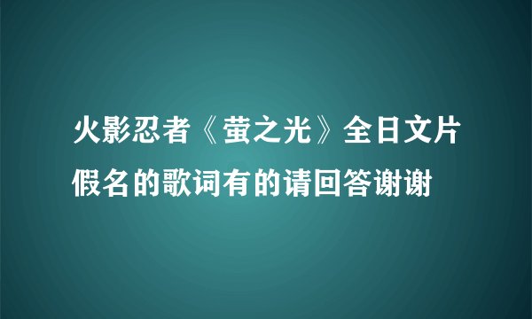 火影忍者《萤之光》全日文片假名的歌词有的请回答谢谢