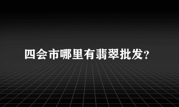 四会市哪里有翡翠批发？