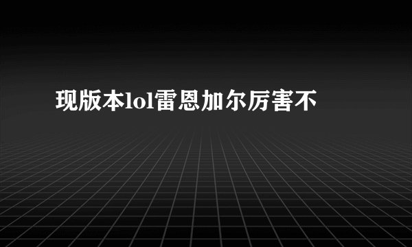 现版本lol雷恩加尔厉害不