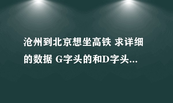 沧州到北京想坐高铁 求详细的数据 G字头的和D字头的 谢谢