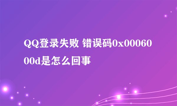 QQ登录失败 错误码0x0006000d是怎么回事