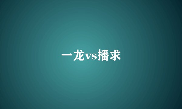 一龙vs播求