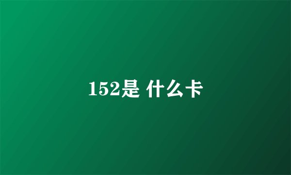 152是 什么卡