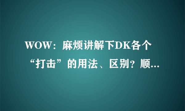 WOW：麻烦讲解下DK各个“打击”的用法、区别？顺便说下杀人的流程