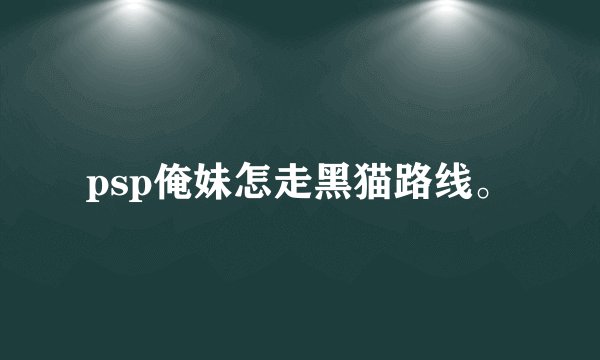 psp俺妹怎走黑猫路线。