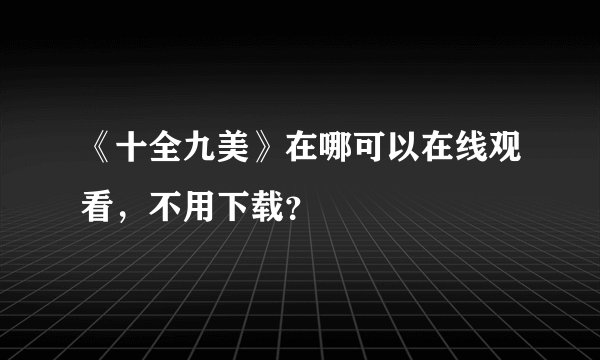 《十全九美》在哪可以在线观看，不用下载？