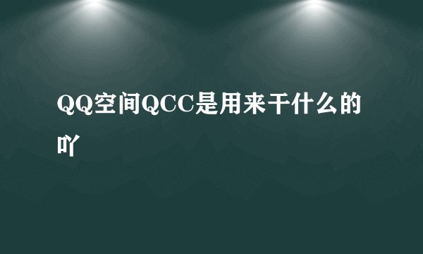 QQ空间QCC是用来干什么的吖