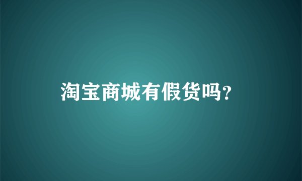 淘宝商城有假货吗？