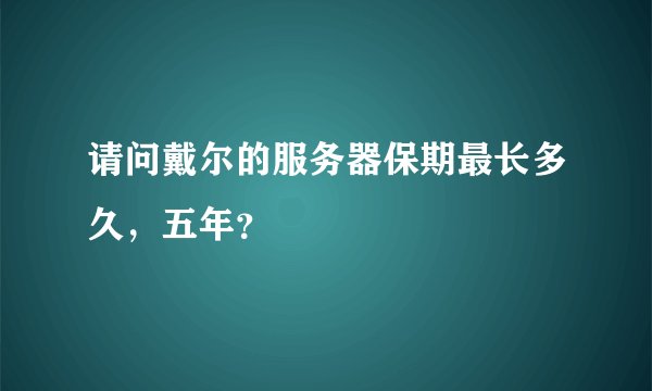 请问戴尔的服务器保期最长多久，五年？