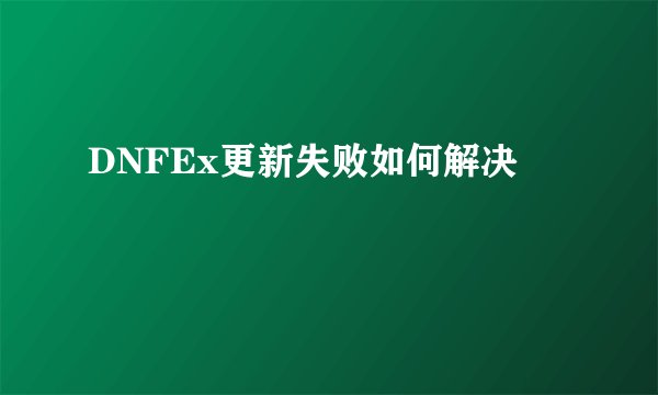 DNFEx更新失败如何解决