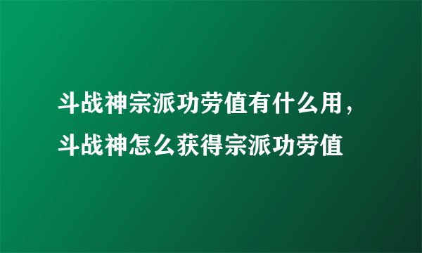 斗战神宗派功劳值有什么用，斗战神怎么获得宗派功劳值
