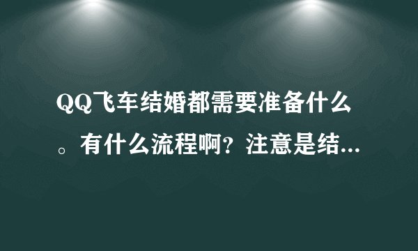 QQ飞车结婚都需要准备什么。有什么流程啊？注意是结婚不是订婚。是需要礼堂的结婚