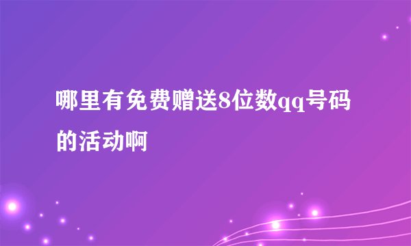 哪里有免费赠送8位数qq号码的活动啊
