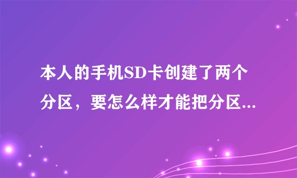 本人的手机SD卡创建了两个分区，要怎么样才能把分区合并，请说详细些