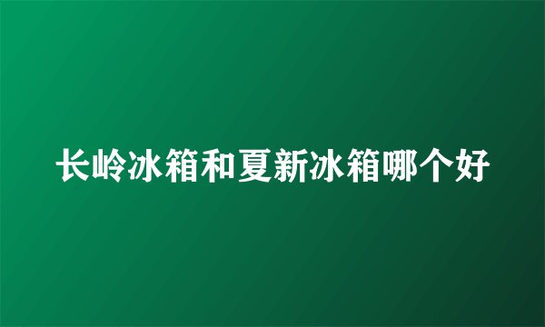 长岭冰箱和夏新冰箱哪个好