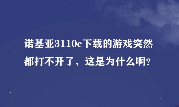 诺基亚3110c下载的游戏突然都打不开了，这是为什么啊？