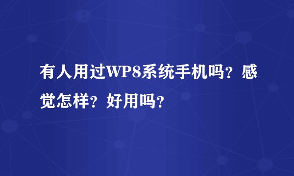 有人用过WP8系统手机吗？感觉怎样？好用吗？