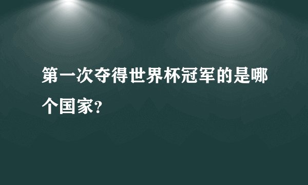 第一次夺得世界杯冠军的是哪个国家？