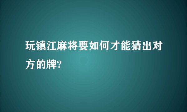 玩镇江麻将要如何才能猜出对方的牌?