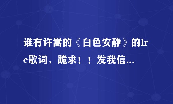 谁有许嵩的《白色安静》的lrc歌词，跪求！！发我信箱里 847637980@qq.com