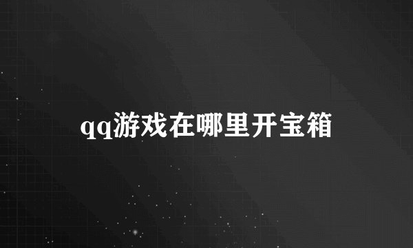 qq游戏在哪里开宝箱