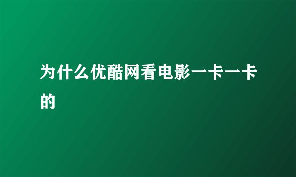 为什么优酷网看电影一卡一卡的