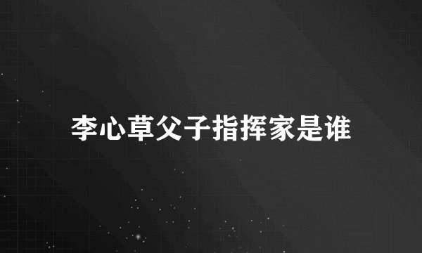 李心草父子指挥家是谁
