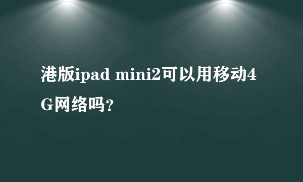港版ipad mini2可以用移动4G网络吗？