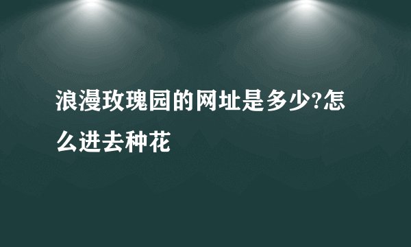 浪漫玫瑰园的网址是多少?怎么进去种花