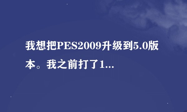 我想把PES2009升级到5.0版本。我之前打了1.4的补丁，但是就是说我找不到pro。我是在目录下找的。