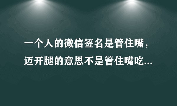 一个人的微信签名是管住嘴，迈开腿的意思不是管住嘴吃的意思是什么意思呢