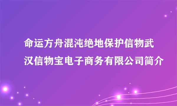 命运方舟混沌绝地保护信物武汉信物宝电子商务有限公司简介