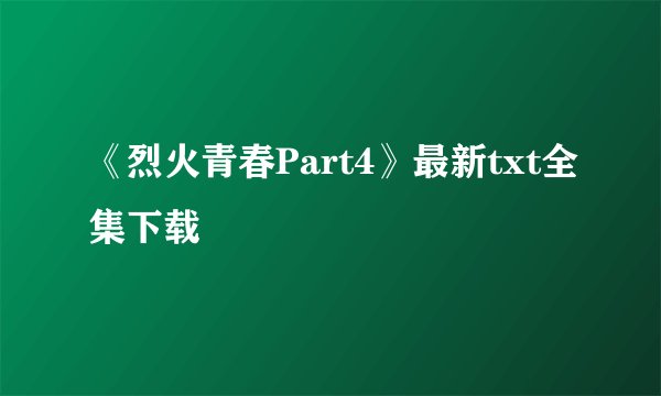 《烈火青春Part4》最新txt全集下载