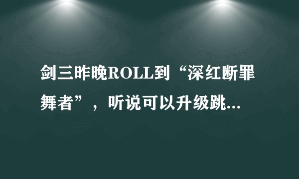剑三昨晚ROLL到“深红断罪舞者”，听说可以升级跳舞，查了N多百度都没有细说，请高手详细说说怎么弄？