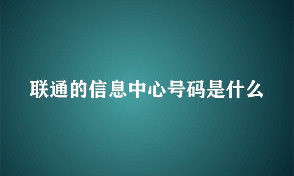 联通的信息中心号码是什么