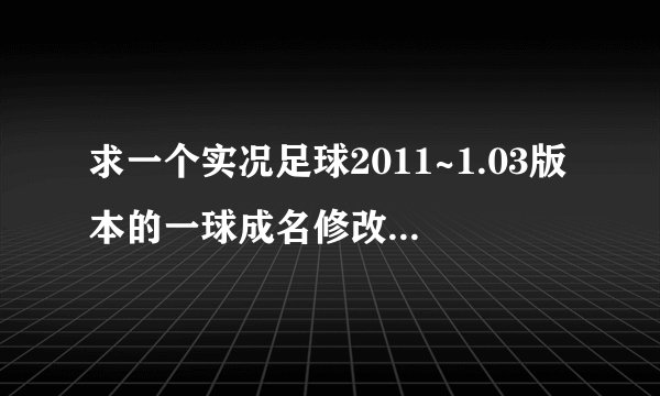求一个实况足球2011~1.03版本的一球成名修改器~高分