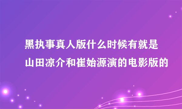 黑执事真人版什么时候有就是山田凉介和崔始源演的电影版的
