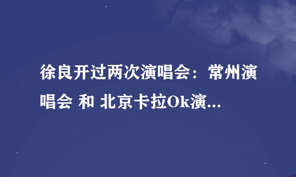徐良开过两次演唱会：常州演唱会 和 北京卡拉Ok演唱会。那么你们觉得L这两次演唱会是否成功？