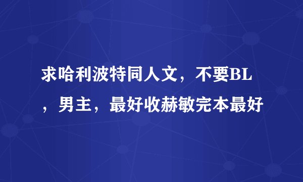 求哈利波特同人文，不要BL，男主，最好收赫敏完本最好