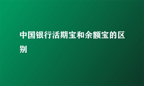 中国银行活期宝和余额宝的区别