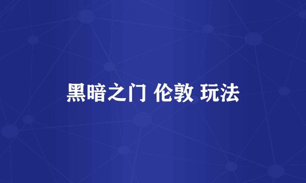 黑暗之门 伦敦 玩法