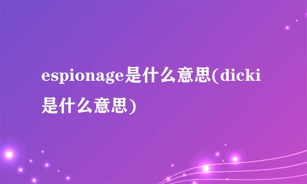 espionage是什么意思(dicki是什么意思)