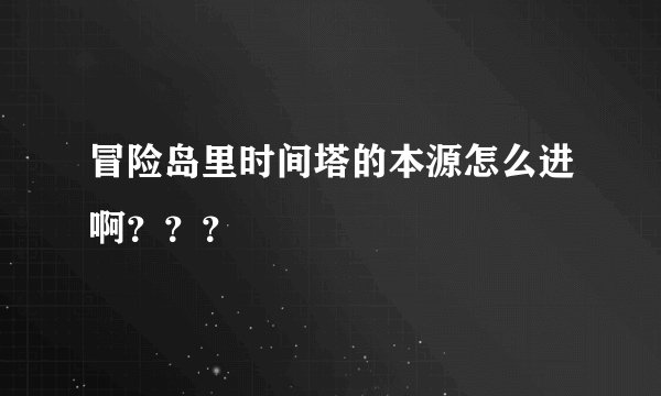 冒险岛里时间塔的本源怎么进啊？？？