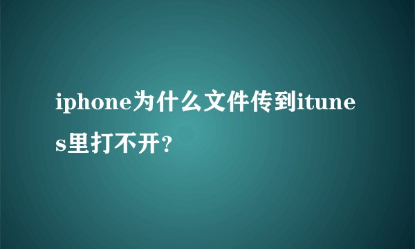 iphone为什么文件传到itunes里打不开？